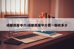 成都房屋中介/成都房屋中介费一般收多少