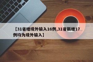 【31省增境外输入16例,31省新增17例均为境外输入】