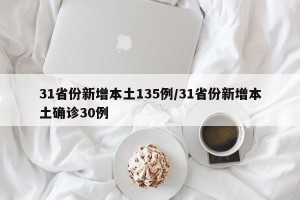 31省份新增本土135例/31省份新增本土确诊30例