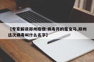 【专家解读郑州疫情:病毒开的是宝马,郑州这次病毒叫什么名字】