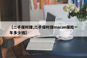 【二手保时捷,二手保时捷macan保险一年多少钱】