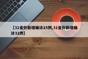 【31省份新增确诊25例,31省份新增确诊32例】