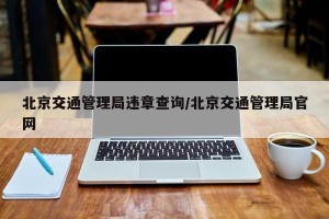 北京交通管理局违章查询/北京交通管理局官网