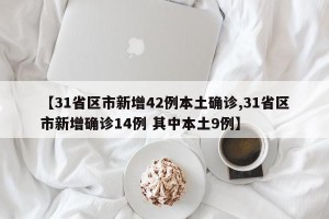 【31省区市新增42例本土确诊,31省区市新增确诊14例 其中本土9例】