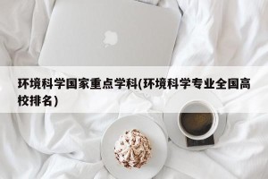 环境科学国家重点学科(环境科学专业全国高校排名)