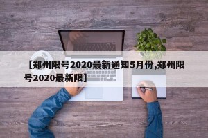 【郑州限号2020最新通知5月份,郑州限号2020最新限】
