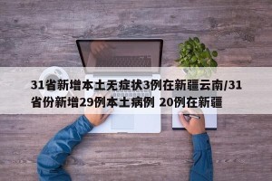 31省新增本土无症状3例在新疆云南/31省份新增29例本土病例 20例在新疆