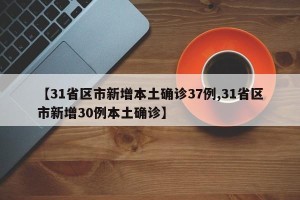 【31省区市新增本土确诊37例,31省区市新增30例本土确诊】