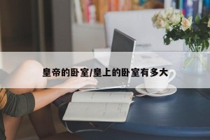 皇帝的卧室/皇上的卧室有多大