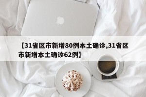【31省区市新增80例本土确诊,31省区市新增本土确诊62例】