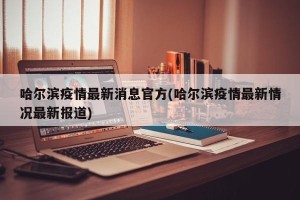 哈尔滨疫情最新消息官方(哈尔滨疫情最新情况最新报道)