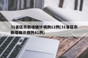 31省区市新增确诊病例12例(31省区市新增确诊病例41例)