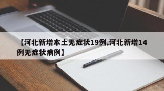 【河北新增本土无症状19例,河北新增14例无症状病例】