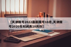 【天津限号2022最新限号10月,天津限号2020年时间表10月份】