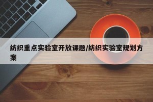 纺织重点实验室开放课题/纺织实验室规划方案