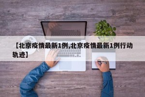 【北京疫情最新1例,北京疫情最新1例行动轨迹】