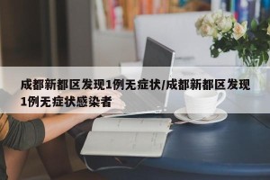 成都新都区发现1例无症状/成都新都区发现1例无症状感染者
