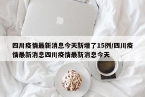 四川疫情最新消息今天新增了15例/四川疫情最新消息四川疫情最新消息今天