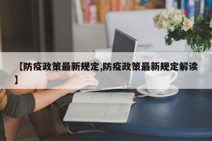 【防疫政策最新规定,防疫政策最新规定解读】