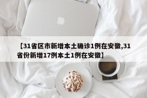 【31省区市新增本土确诊1例在安徽,31省份新增17例本土1例在安徽】