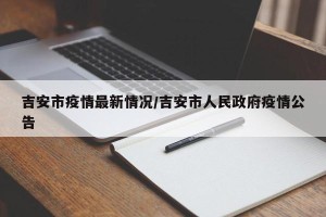 吉安市疫情最新情况/吉安市人民政府疫情公告
