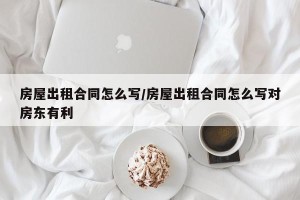 房屋出租合同怎么写/房屋出租合同怎么写对房东有利