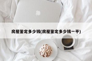 房屋鉴定多少钱(房屋鉴定多少钱一平)