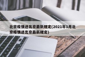 北京疫情进出京最新规定(2021年1月北京疫情进出京最新规定)