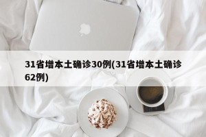 31省增本土确诊30例(31省增本土确诊62例)