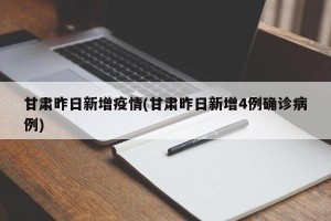 甘肃昨日新增疫情(甘肃昨日新增4例确诊病例)