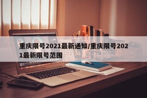 重庆限号2021最新通知/重庆限号2021最新限号范围