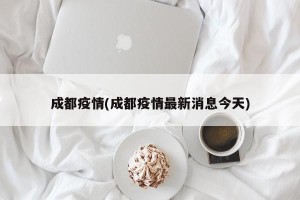 成都疫情(成都疫情最新消息今天)