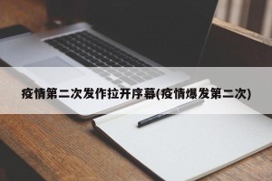 疫情第二次发作拉开序幕(疫情爆发第二次)