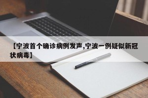 【宁波首个确诊病例发声,宁波一例疑似新冠状病毒】