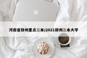 河南省郑州重点二本/2021郑州二本大学