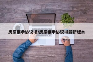 房屋继承协议书/房屋继承协议书最新版本