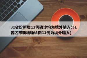 31省份新增11例确诊均为境外输入(31省区市新增确诊例11例为境外输入)