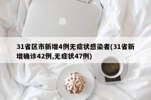 31省区市新增4例无症状感染者(31省新增确诊42例,无症状47例)