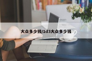 大众多少钱/1d3大众多少钱