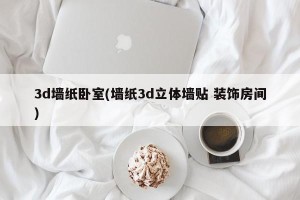 3d墙纸卧室(墙纸3d立体墙贴 装饰房间)