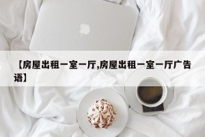 【房屋出租一室一厅,房屋出租一室一厅广告语】