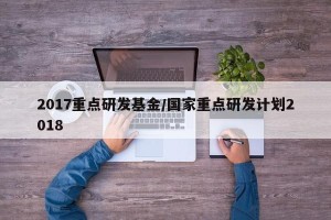 2017重点研发基金/国家重点研发计划2018