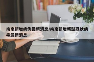 南京新增病例最新消息/南京新增新型冠状病毒最新消息