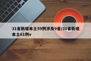 31省新增本土59例涉及9省/31省新增本土61例v