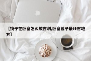 【镜子在卧室怎么放吉利,卧室镜子最旺财地方】