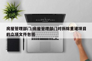 房屋管理部门/房屋管理部门对拆除重建项目的立项文件包括