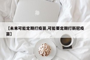 【未来可能定期打疫苗,可能要定期打新冠疫苗】