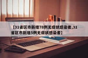 【31省区市新增78例无症状感染者,31省区市新增5例无症状感染者】