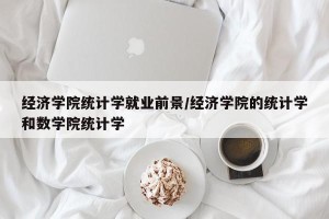 经济学院统计学就业前景/经济学院的统计学和数学院统计学