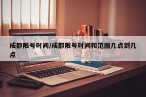 成都限号时间/成都限号时间和范围几点到几点